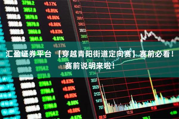 汇盈证券平台 【穿越青阳街道定向赛】赛前必看！赛前说明来啦！