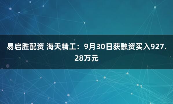 易启胜配资 海天精工：9月30日获融资买入927.28万元