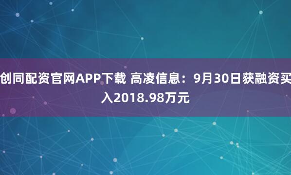 创同配资官网APP下载 高凌信息：9月30日获融资买入2018.98万元
