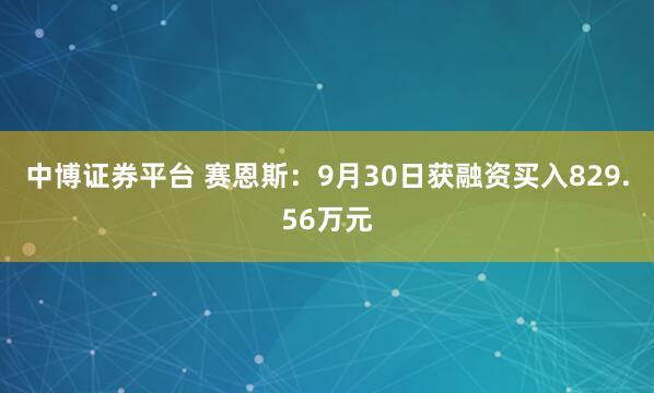 中博证券平台 赛恩斯：9月30日获融资买入829.56万元