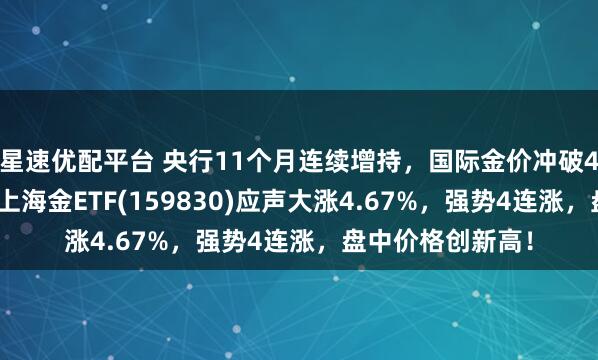 星速优配平台 央行11个月连续增持，国际金价冲破4000美元大关，上海金ETF(159830)应声大涨4.67%，强势4连涨，盘中价格创新高！
