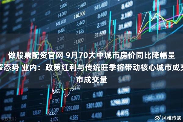 做股票配资官网 9月70大中城市房价同比降幅呈收窄态势 业内：政策红利与传统旺季将带动核心城市成交量
