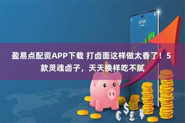 盈易点配资APP下载 打卤面这样做太香了！5 款灵魂卤子，天天换样吃不腻