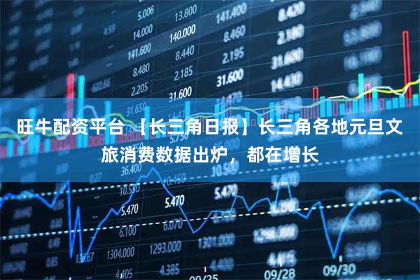 旺牛配资平台 【长三角日报】长三角各地元旦文旅消费数据出炉，都在增长