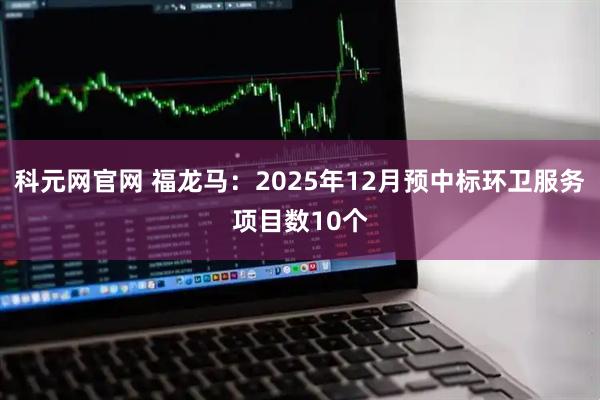 科元网官网 福龙马：2025年12月预中标环卫服务项目数10个