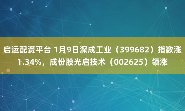 启运配资平台 1月9日深成工业（399682）指数涨1.34%，成份股光启技术（002625）领涨