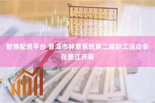 智博配资平台 普洱市林草系统第二届职工运动会在墨江开幕