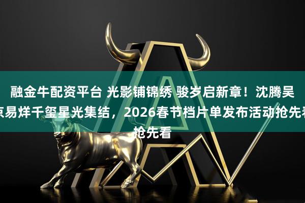 融金牛配资平台 光影铺锦绣 骏岁启新章！沈腾吴京易烊千玺星光集结，2026春节档片单发布活动抢先看