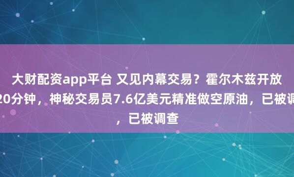 大财配资app平台 又见内幕交易?霍尔木兹开放前20分钟,神秘交易员7.6亿美元精准做空原油,已被调查