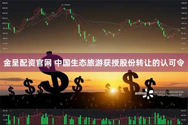 金呈配资官网 中国生态旅游获授股份转让的认可令